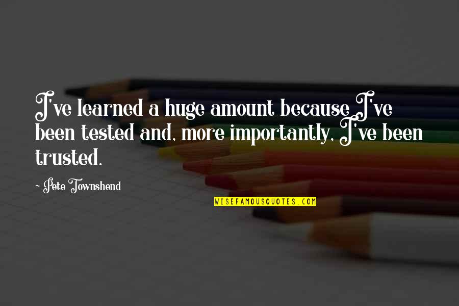 Ingenie Car Quotes By Pete Townshend: I've learned a huge amount because I've been Ingenie Car Quotes By Pete Townshend: I've learned a huge amount because I've been