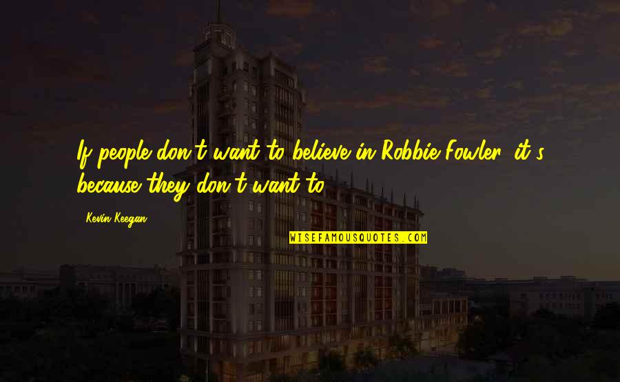 Ingeniero Tugentman Quotes By Kevin Keegan: If people don't want to believe in Robbie