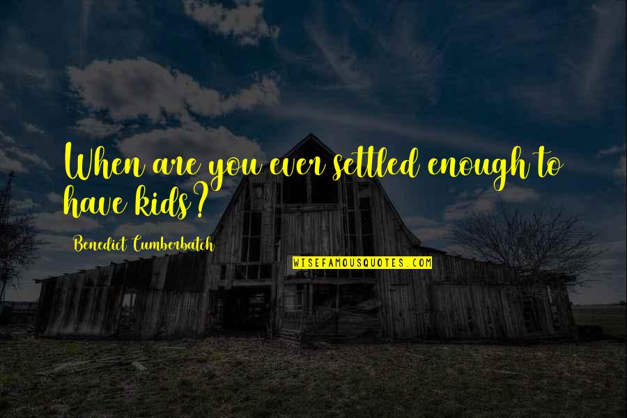 Ingenious Med Quotes By Benedict Cumberbatch: When are you ever settled enough to have Ingenious Med Quotes By Benedict Cumberbatch: When are you ever settled enough to have