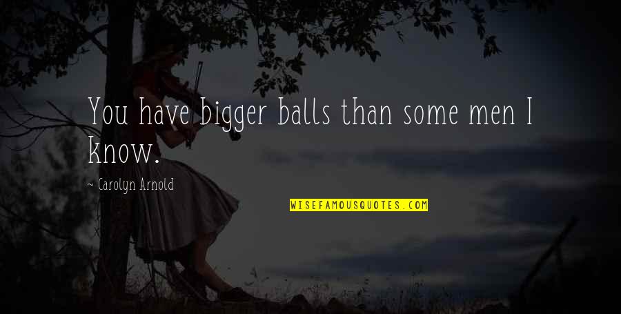 Ingenious Med Quotes By Carolyn Arnold: You have bigger balls than some men I Ingenious Med Quotes By Carolyn Arnold: You have bigger balls than some men I