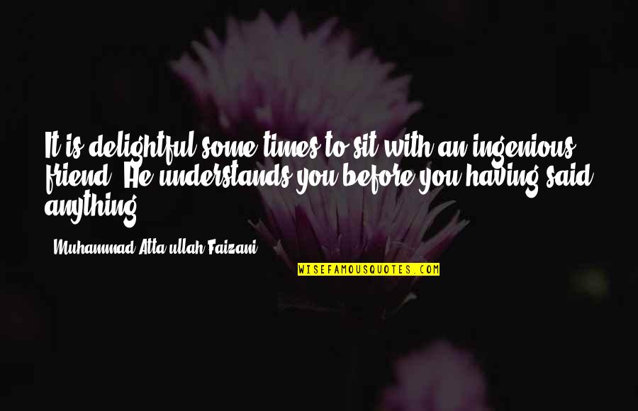 Ingenious Quotes By Muhammad Atta-ullah Faizani: It is delightful some times to sit with