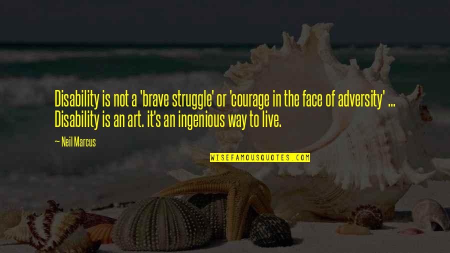 Ingenious Quotes By Neil Marcus: Disability is not a 'brave struggle' or 'courage