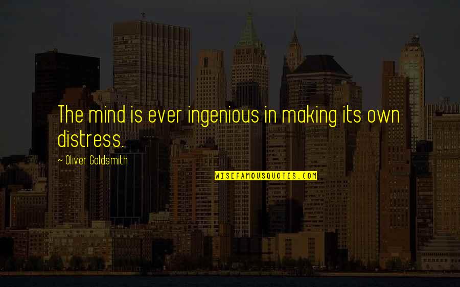 Ingenious Quotes By Oliver Goldsmith: The mind is ever ingenious in making its