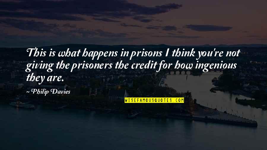 Ingenious Quotes By Philip Davies: This is what happens in prisons I think