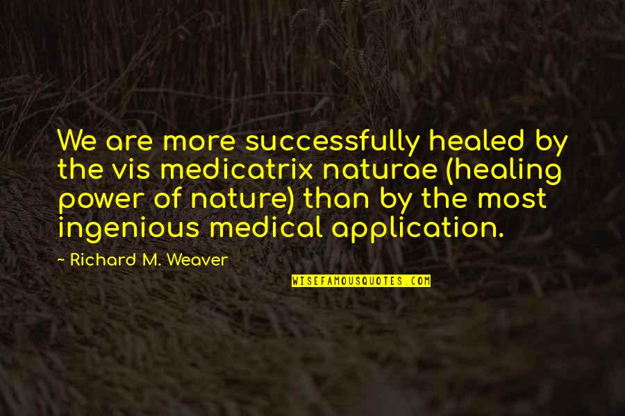 Ingenious Quotes By Richard M. Weaver: We are more successfully healed by the vis