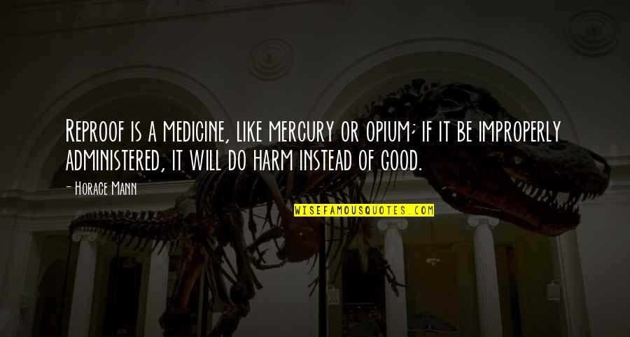 Ingenito Urinario Quotes By Horace Mann: Reproof is a medicine, like mercury or opium;