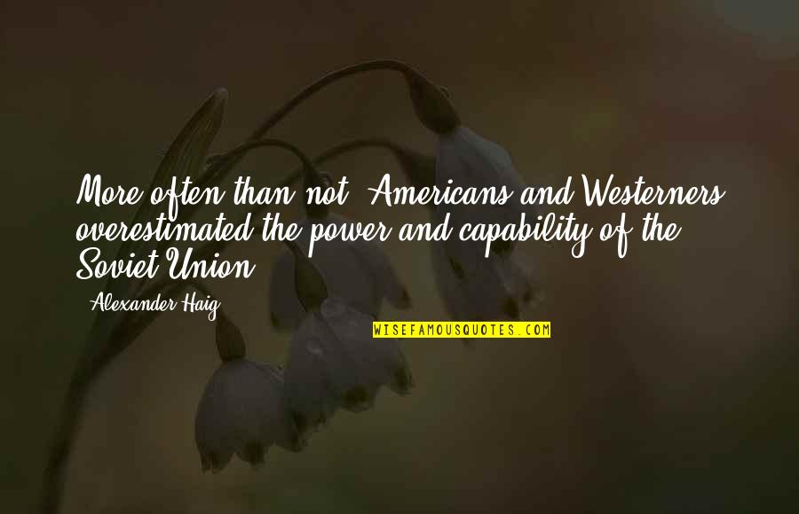 Ingentes Rae Quotes By Alexander Haig: More often than not, Americans and Westerners overestimated