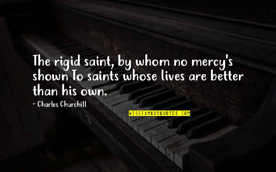 Ingenues Benefactor Quotes By Charles Churchill: The rigid saint, by whom no mercy's shown Ingenues Benefactor Quotes By Charles Churchill: The rigid saint, by whom no mercy's shown