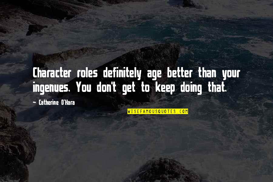 Ingenues Quotes By Catherine O'Hara: Character roles definitely age better than your ingenues.