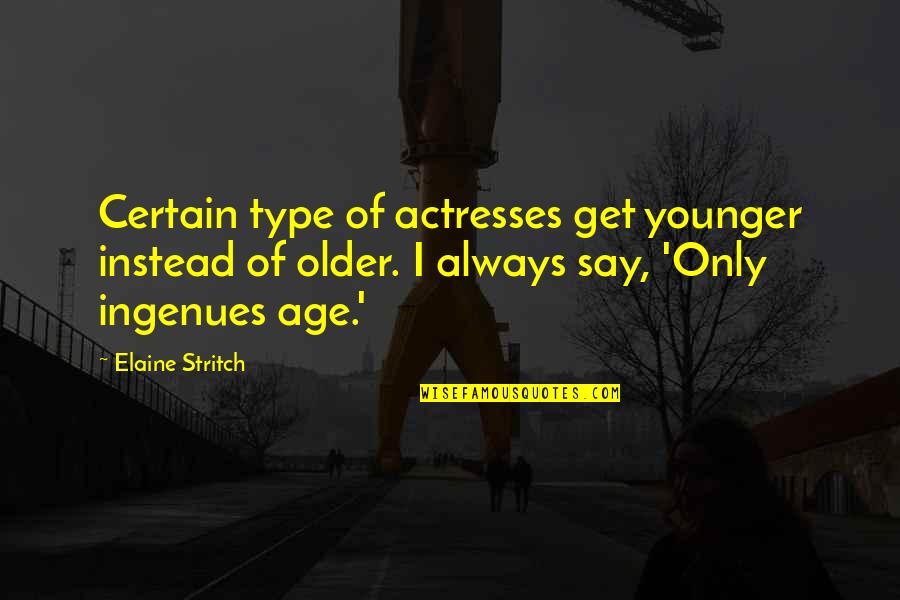 Ingenues Quotes By Elaine Stritch: Certain type of actresses get younger instead of