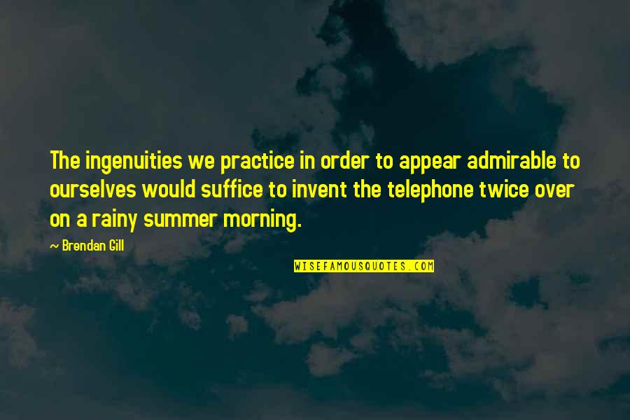 Ingenuities Quotes By Brendan Gill: The ingenuities we practice in order to appear