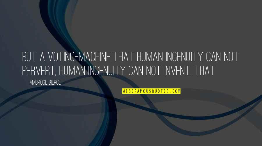 Ingenuity Quotes By Ambrose Bierce: But a voting-machine that human ingenuity can not