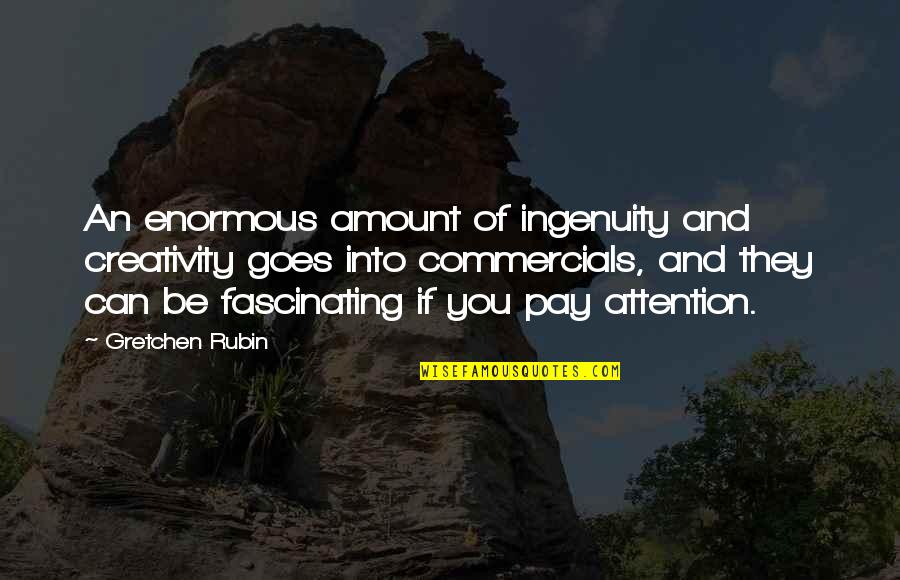 Ingenuity Quotes By Gretchen Rubin: An enormous amount of ingenuity and creativity goes