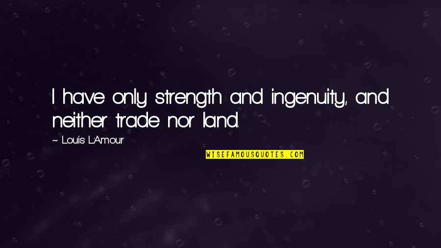 Ingenuity Quotes By Louis L'Amour: I have only strength and ingenuity, and neither