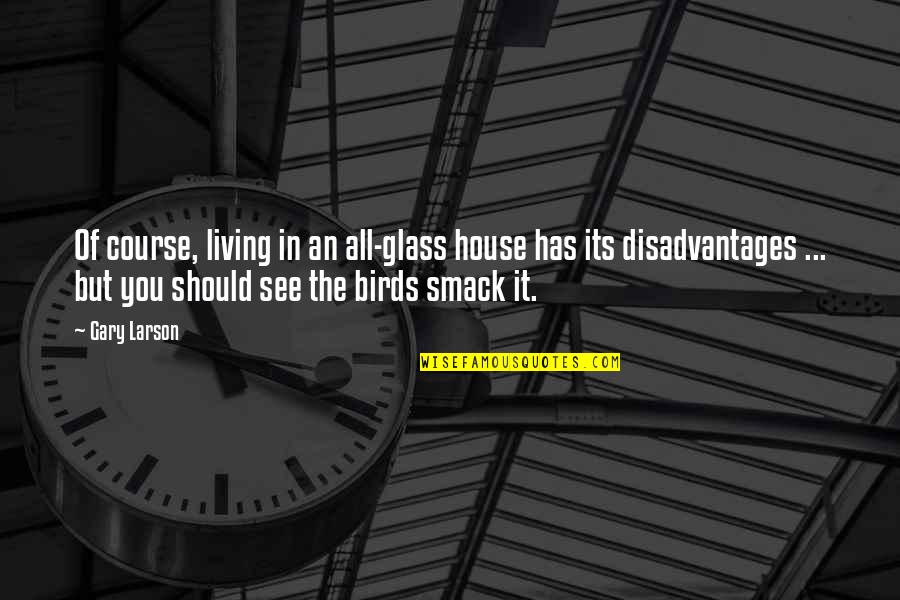 Ingenuo Definicion Quotes By Gary Larson: Of course, living in an all-glass house has Ingenuo Definicion Quotes By Gary Larson: Of course, living in an all-glass house has