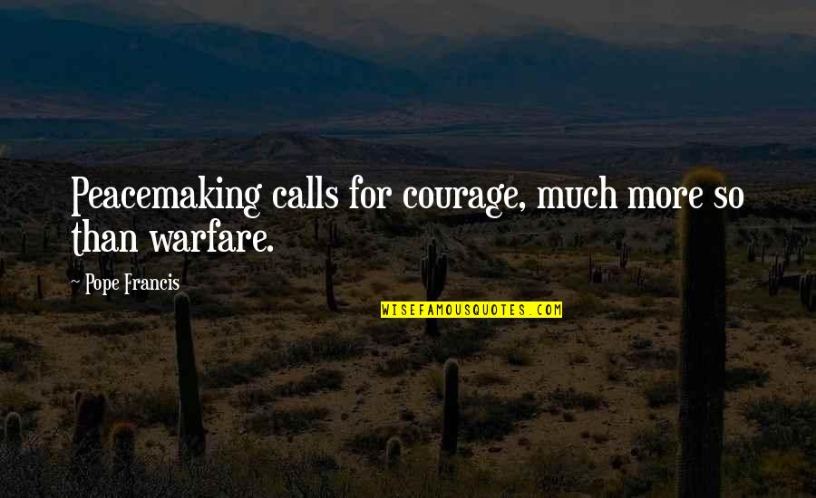 Ingenuousness Synonyms Quotes By Pope Francis: Peacemaking calls for courage, much more so than