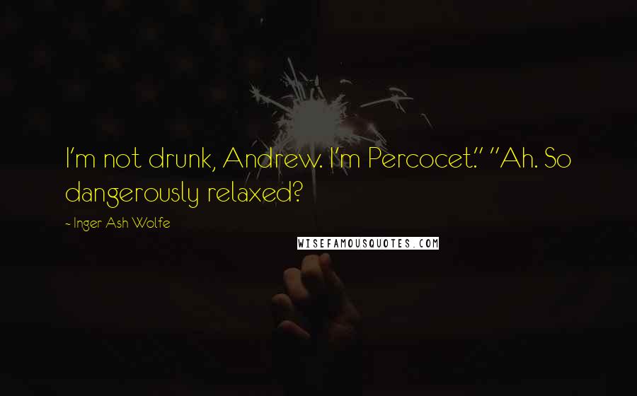 Inger Ash Wolfe quotes: I'm not drunk, Andrew. I'm Percocet." "Ah. So dangerously relaxed?