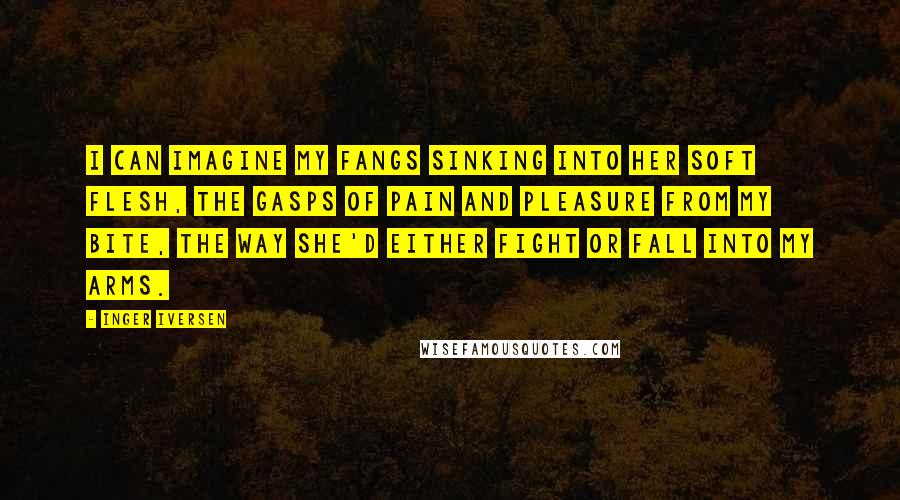 Inger Iversen quotes: I can imagine my fangs sinking into her soft flesh, the gasps of pain and pleasure from my bite, the way she'd either fight or fall into my arms. Inger Iversen quotes: I can imagine my fangs sinking into her soft flesh, the gasps of pain and pleasure from my bite, the way she'd either fight or fall into my arms.