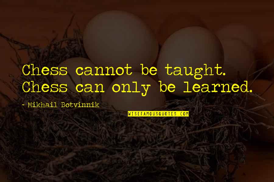 Ingerman Smith Quotes By Mikhail Botvinnik: Chess cannot be taught. Chess can only be Ingerman Smith Quotes By Mikhail Botvinnik: Chess cannot be taught. Chess can only be
