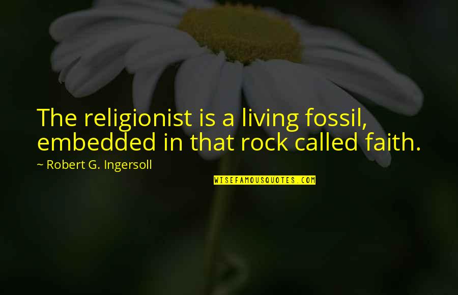 Ingersoll's Quotes By Robert G. Ingersoll: The religionist is a living fossil, embedded in
