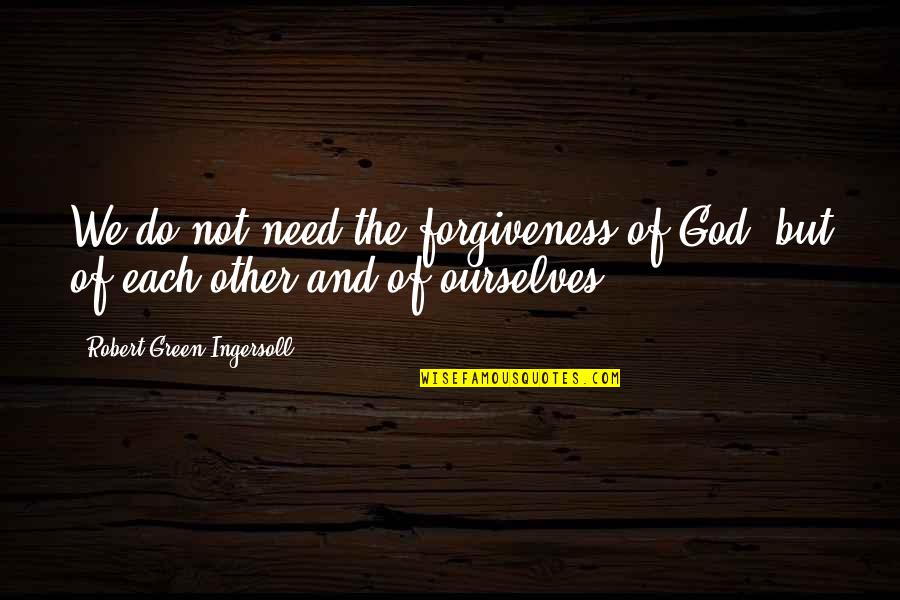 Ingersoll's Quotes By Robert Green Ingersoll: We do not need the forgiveness of God,