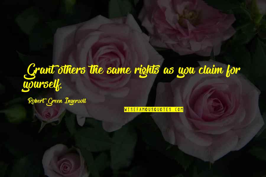 Ingersoll's Quotes By Robert Green Ingersoll: Grant others the same rights as you claim