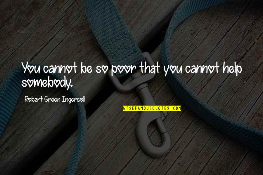 Ingersoll's Quotes By Robert Green Ingersoll: You cannot be so poor that you cannot