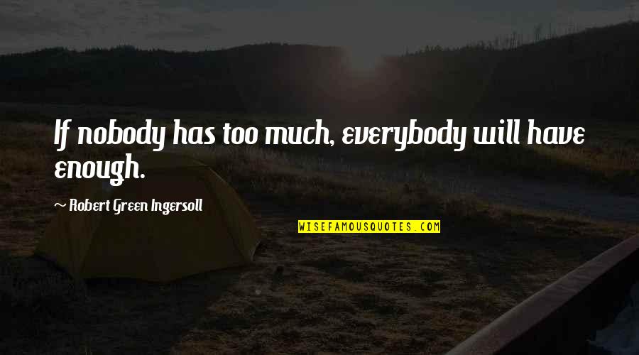 Ingersoll's Quotes By Robert Green Ingersoll: If nobody has too much, everybody will have