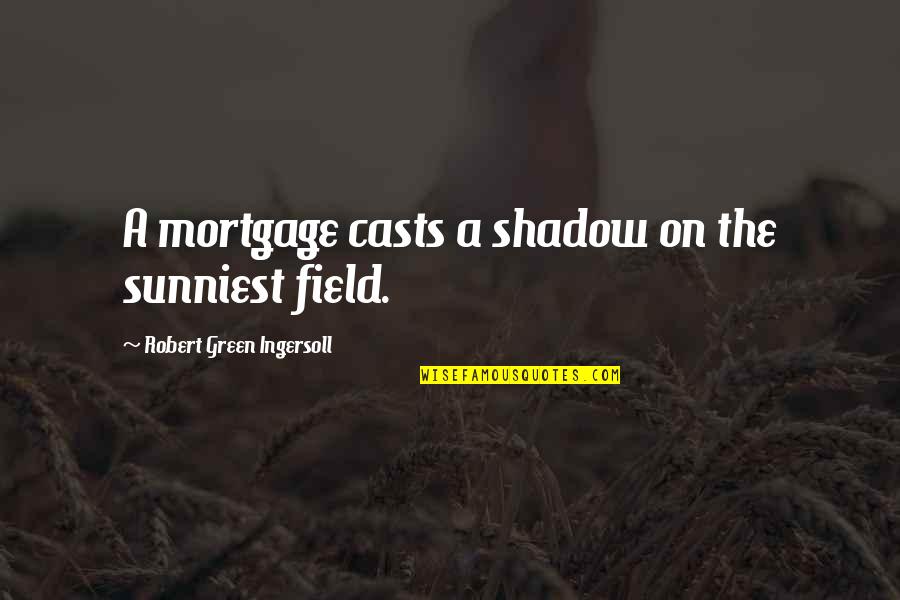 Ingersoll's Quotes By Robert Green Ingersoll: A mortgage casts a shadow on the sunniest