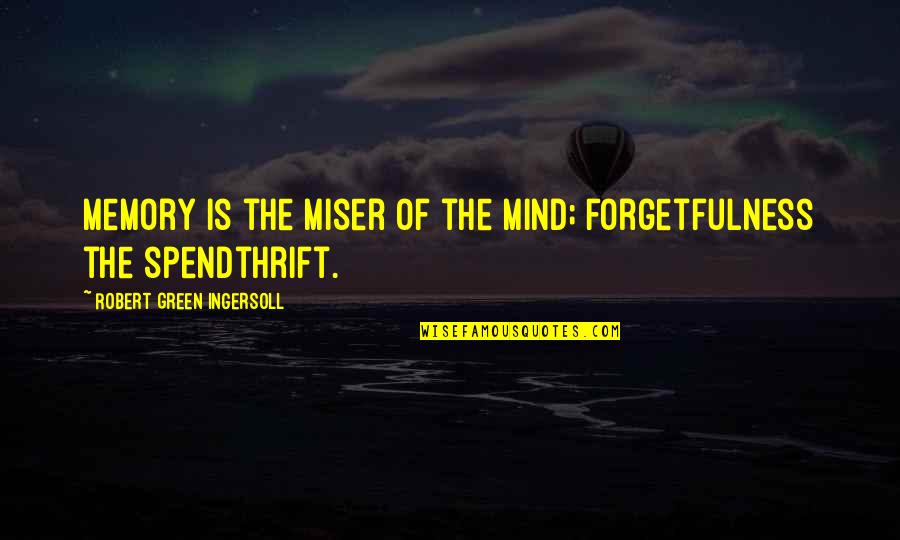 Ingersoll's Quotes By Robert Green Ingersoll: Memory is the miser of the mind; forgetfulness