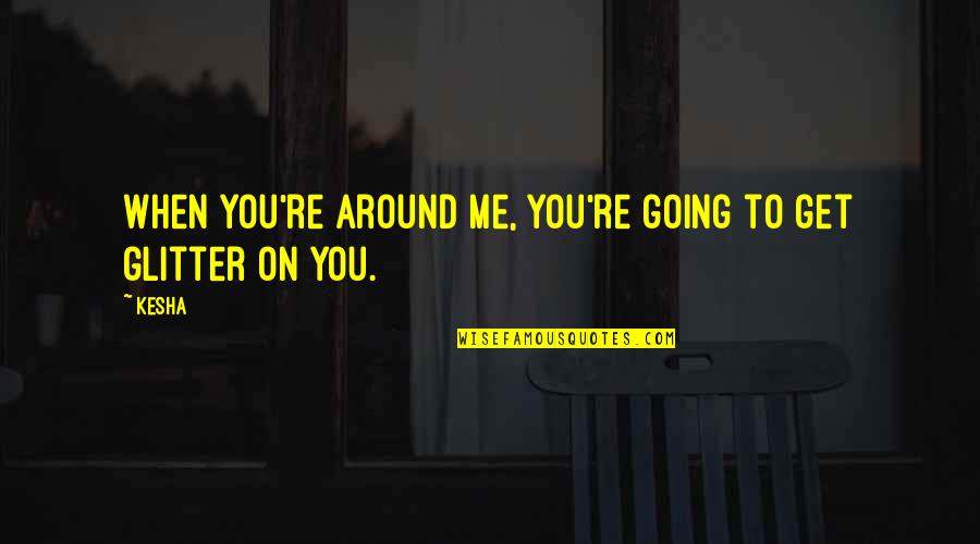 Ingertacion Quotes By Kesha: When you're around me, you're going to get