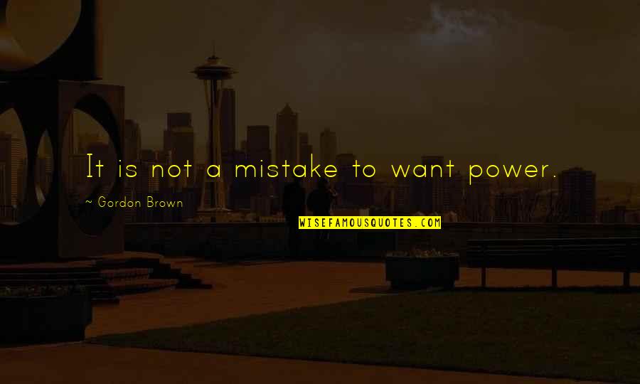 Ingestible Quotes By Gordon Brown: It is not a mistake to want power.