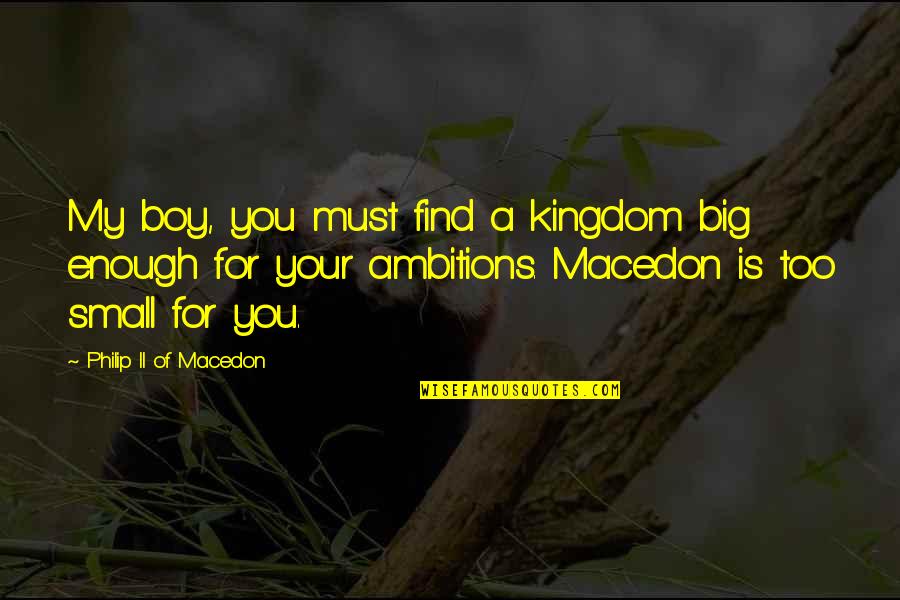 Ingestible Quotes By Philip II Of Macedon: My boy, you must find a kingdom big