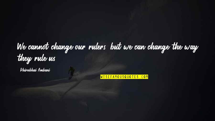 Ingfried Hoffmann Quotes By Dhirubhai Ambani: We cannot change our rulers, but we can Ingfried Hoffmann Quotes By Dhirubhai Ambani: We cannot change our rulers, but we can