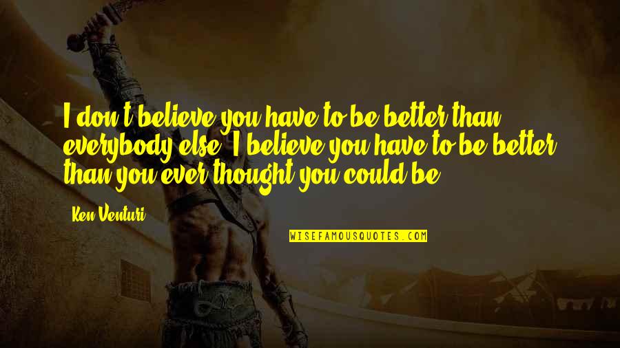 Inggitera At Tsismosa Quotes By Ken Venturi: I don't believe you have to be better Inggitera At Tsismosa Quotes By Ken Venturi: I don't believe you have to be better