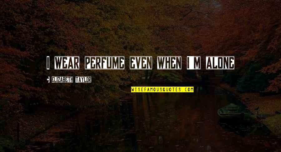 Inghilterra San Marino Quotes By Elizabeth Taylor: I wear perfume even when I'm alone Inghilterra San Marino Quotes By Elizabeth Taylor: I wear perfume even when I'm alone