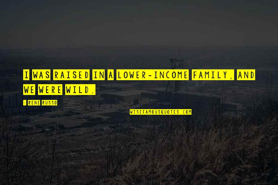 Inghititorul Quotes By Rene Russo: I was raised in a lower-income family, and