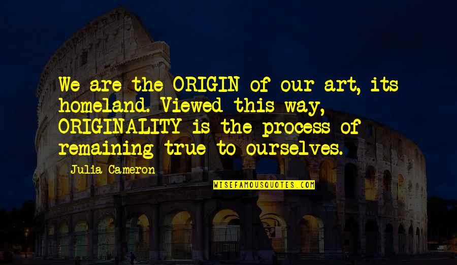 Ingle Eats Quotes By Julia Cameron: We are the ORIGIN of our art, its