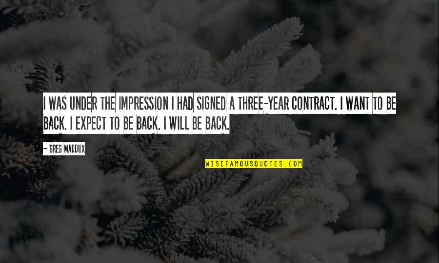 Ingledew Cpa Quotes By Greg Maddux: I was under the impression I had signed Ingledew Cpa Quotes By Greg Maddux: I was under the impression I had signed