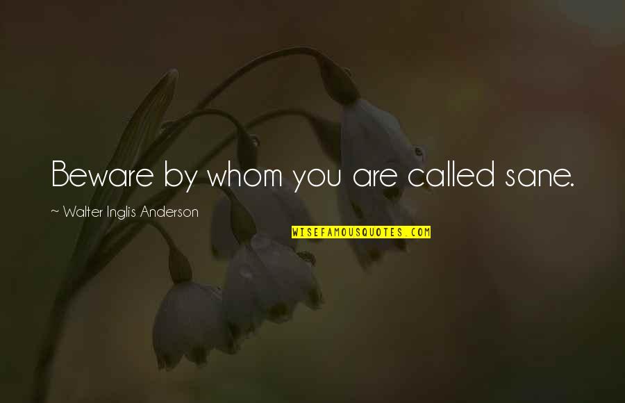 Inglis Quotes By Walter Inglis Anderson: Beware by whom you are called sane. Inglis Quotes By Walter Inglis Anderson: Beware by whom you are called sane.