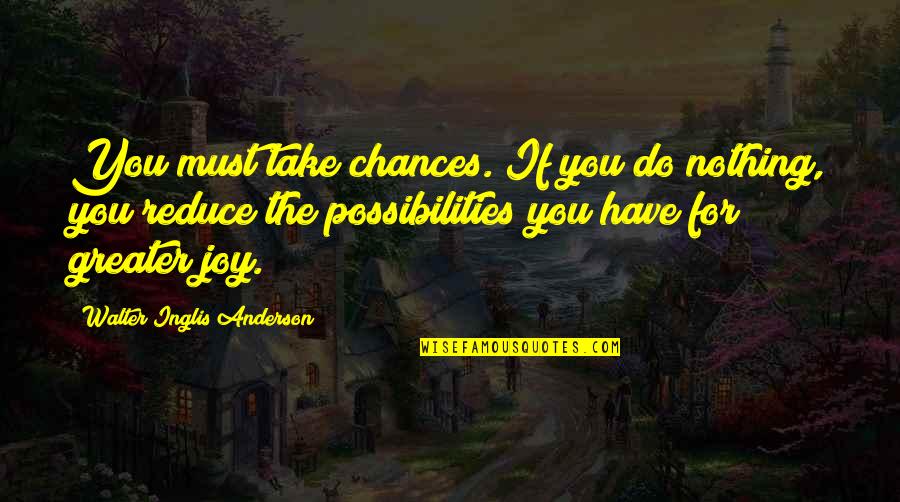 Inglis Quotes By Walter Inglis Anderson: You must take chances. If you do nothing, Inglis Quotes By Walter Inglis Anderson: You must take chances. If you do nothing,