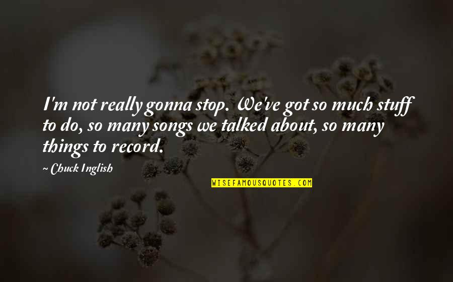 Inglish Quotes By Chuck Inglish: I'm not really gonna stop. We've got so