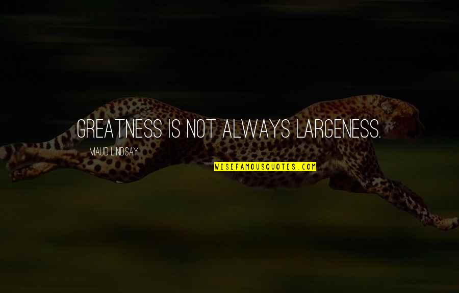 Inglisuri Quotes By Maud Lindsay: Greatness is not always largeness. Inglisuri Quotes By Maud Lindsay: Greatness is not always largeness.