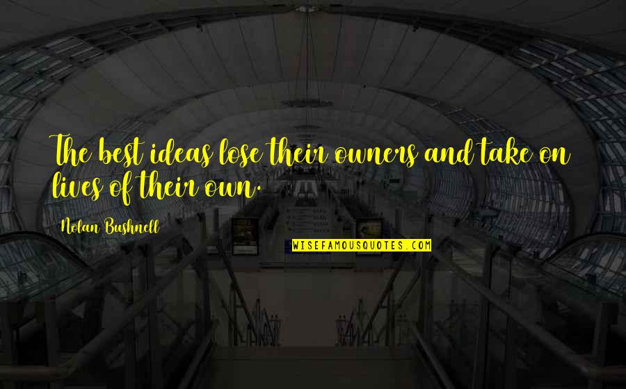 Inglorious Band Quotes By Nolan Bushnell: The best ideas lose their owners and take Inglorious Band Quotes By Nolan Bushnell: The best ideas lose their owners and take