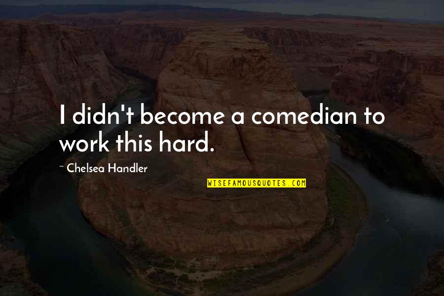 Inglorious Bastard Quotes By Chelsea Handler: I didn't become a comedian to work this