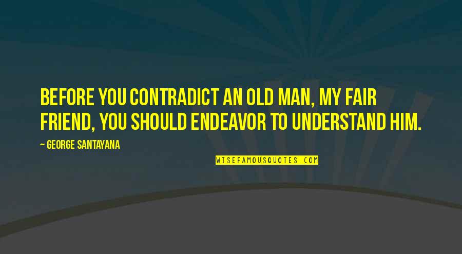 Ingloriousness Quotes By George Santayana: Before you contradict an old man, my fair