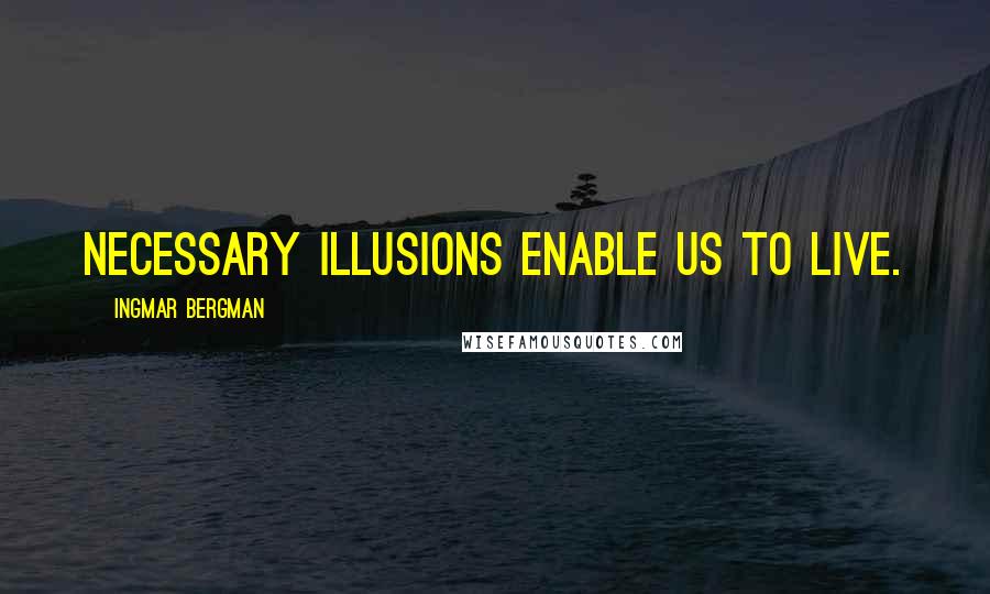 Ingmar Bergman quotes: Necessary illusions enable us to live.