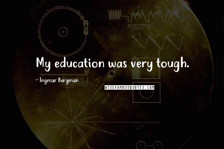 Ingmar Bergman quotes: My education was very tough.