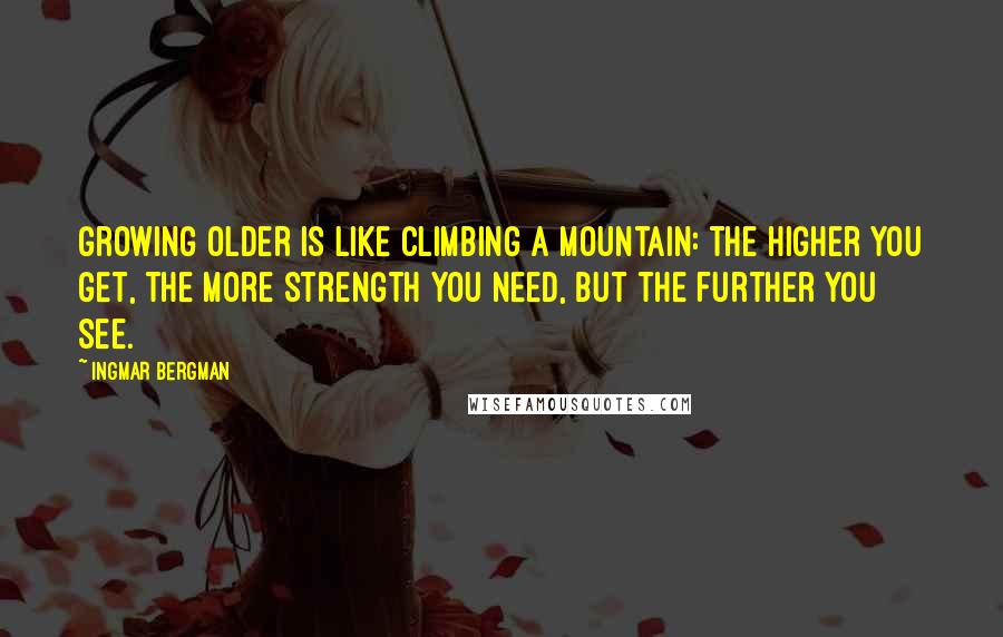 Ingmar Bergman quotes: Growing older is like climbing a mountain: the higher you get, the more strength you need, but the further you see. Ingmar Bergman quotes: Growing older is like climbing a mountain: the higher you get, the more strength you need, but the further you see.