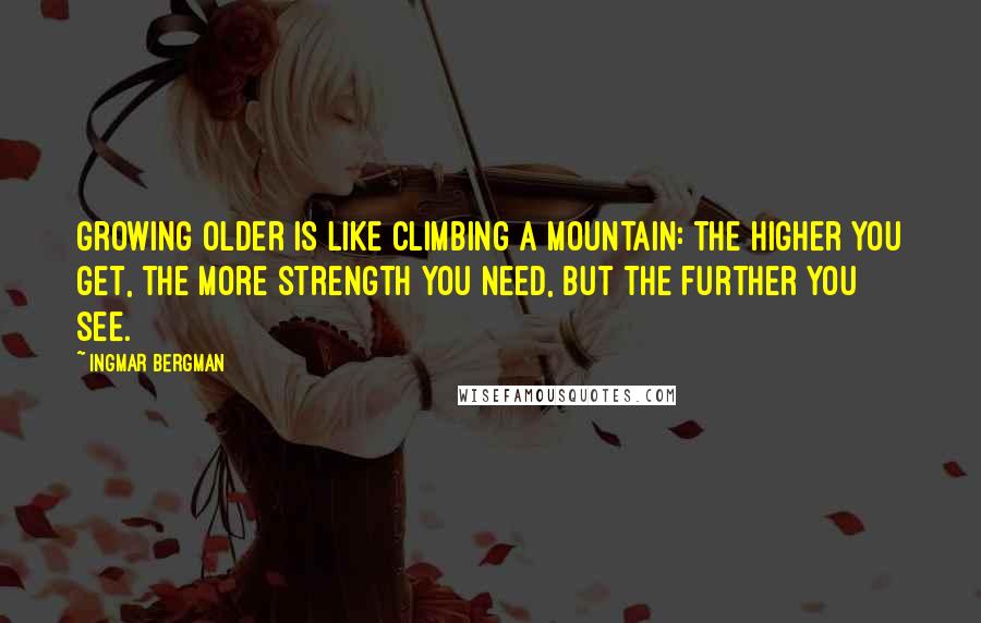 Ingmar Bergman quotes: Growing older is like climbing a mountain: the higher you get, the more strength you need, but the further you see.